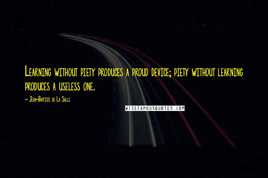 Jean-Baptiste De La Salle Quotes: Learning without piety produces a proud device; piety without learning produces a useless one.