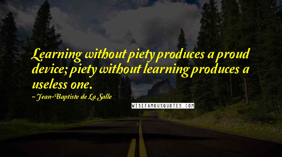 Jean-Baptiste De La Salle Quotes: Learning without piety produces a proud device; piety without learning produces a useless one.