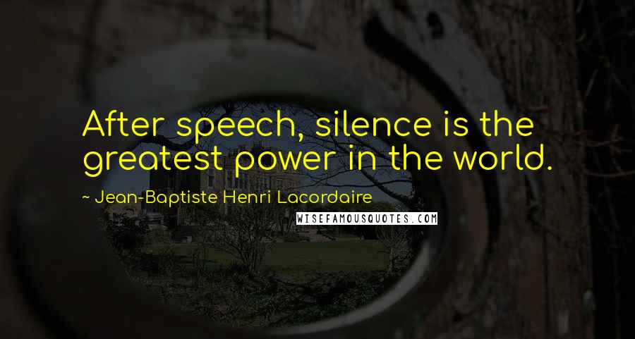 Jean-Baptiste Henri Lacordaire Quotes: After speech, silence is the greatest power in the world.