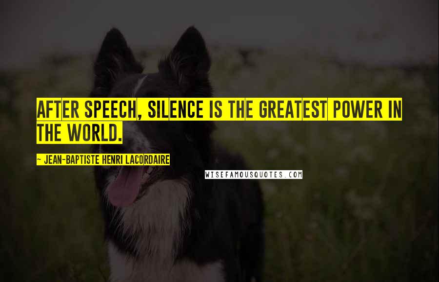 Jean-Baptiste Henri Lacordaire Quotes: After speech, silence is the greatest power in the world.