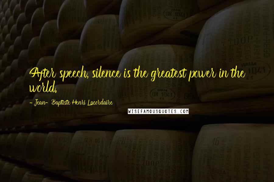 Jean-Baptiste Henri Lacordaire Quotes: After speech, silence is the greatest power in the world.