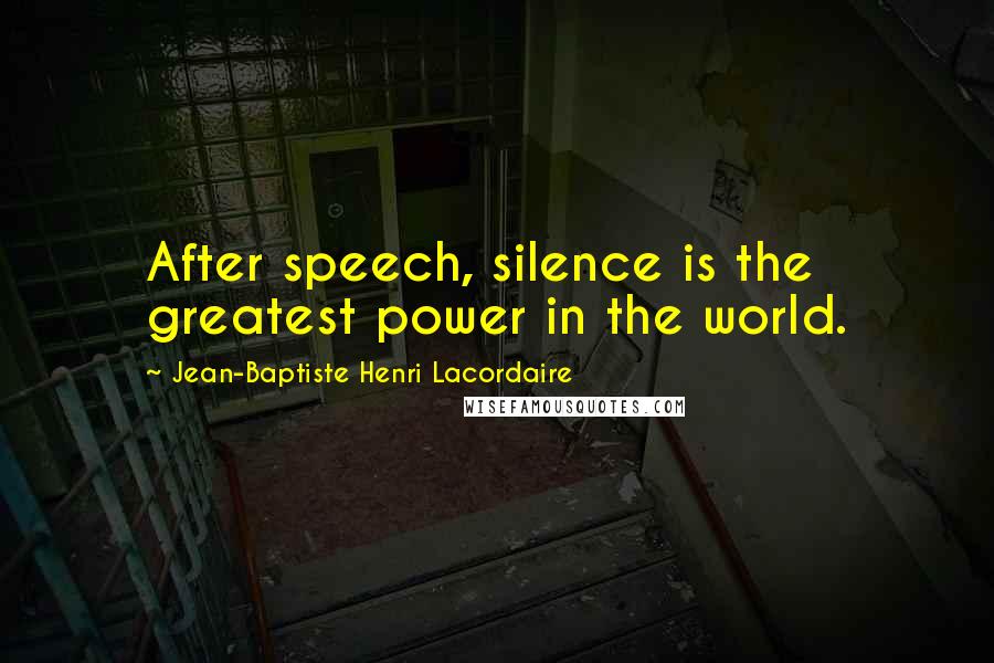 Jean-Baptiste Henri Lacordaire Quotes: After speech, silence is the greatest power in the world.