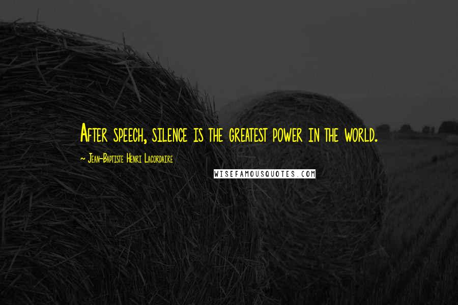 Jean-Baptiste Henri Lacordaire Quotes: After speech, silence is the greatest power in the world.
