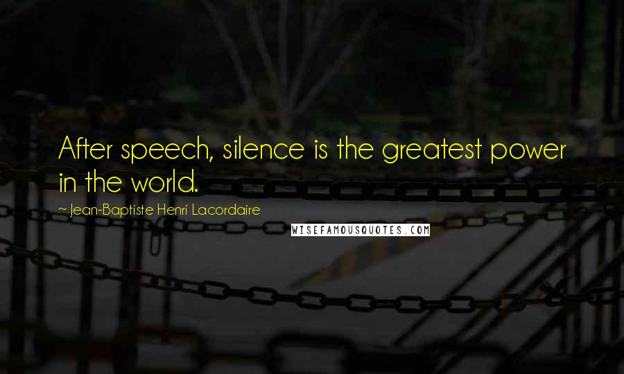 Jean-Baptiste Henri Lacordaire Quotes: After speech, silence is the greatest power in the world.
