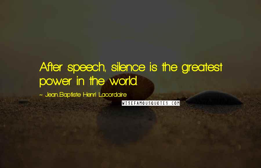 Jean-Baptiste Henri Lacordaire Quotes: After speech, silence is the greatest power in the world.