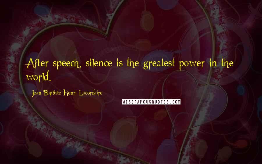 Jean-Baptiste Henri Lacordaire Quotes: After speech, silence is the greatest power in the world.