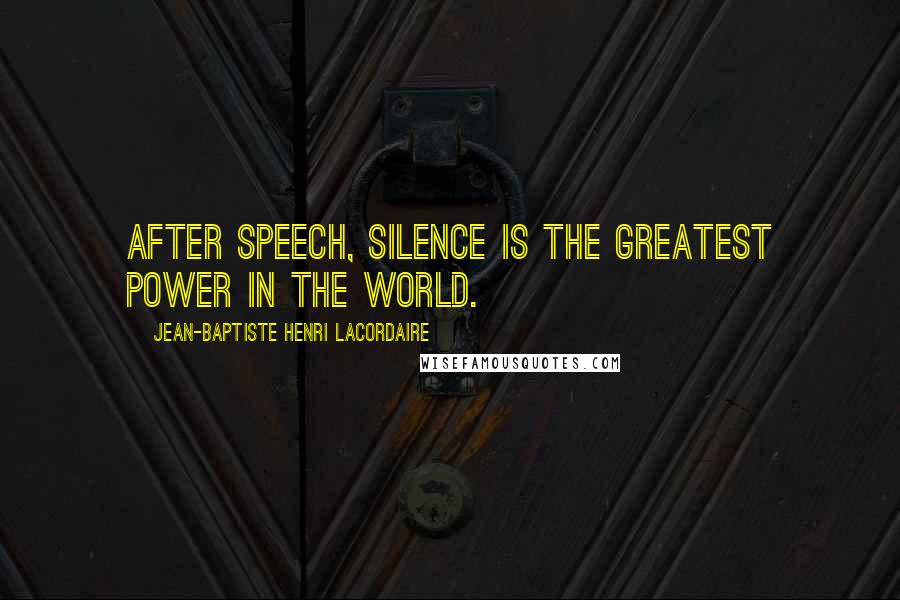Jean-Baptiste Henri Lacordaire Quotes: After speech, silence is the greatest power in the world.