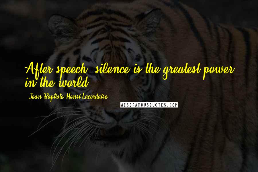 Jean-Baptiste Henri Lacordaire Quotes: After speech, silence is the greatest power in the world.