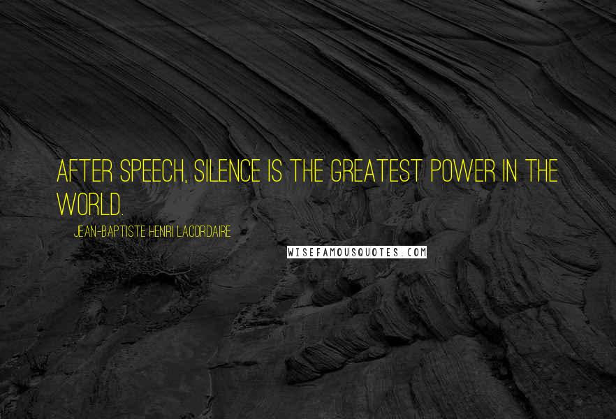 Jean-Baptiste Henri Lacordaire Quotes: After speech, silence is the greatest power in the world.