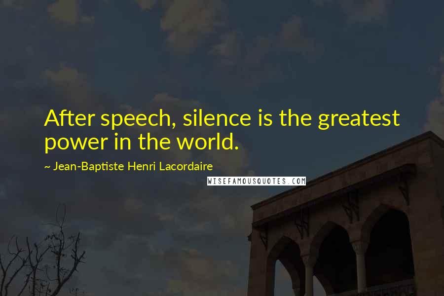 Jean-Baptiste Henri Lacordaire Quotes: After speech, silence is the greatest power in the world.