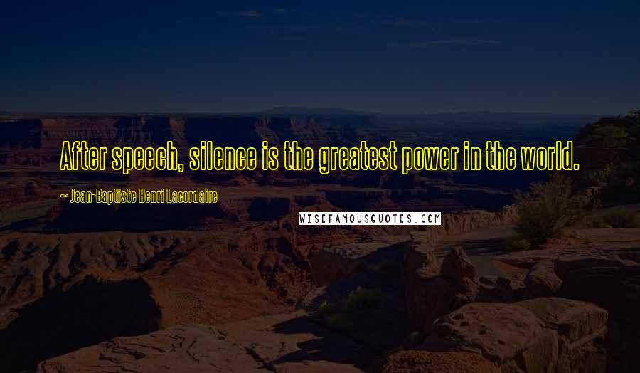 Jean-Baptiste Henri Lacordaire Quotes: After speech, silence is the greatest power in the world.