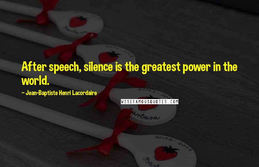 Jean-Baptiste Henri Lacordaire Quotes: After speech, silence is the greatest power in the world.