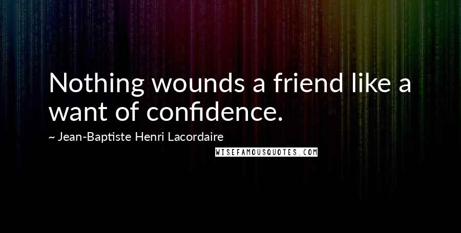 Jean-Baptiste Henri Lacordaire Quotes: Nothing wounds a friend like a want of confidence.