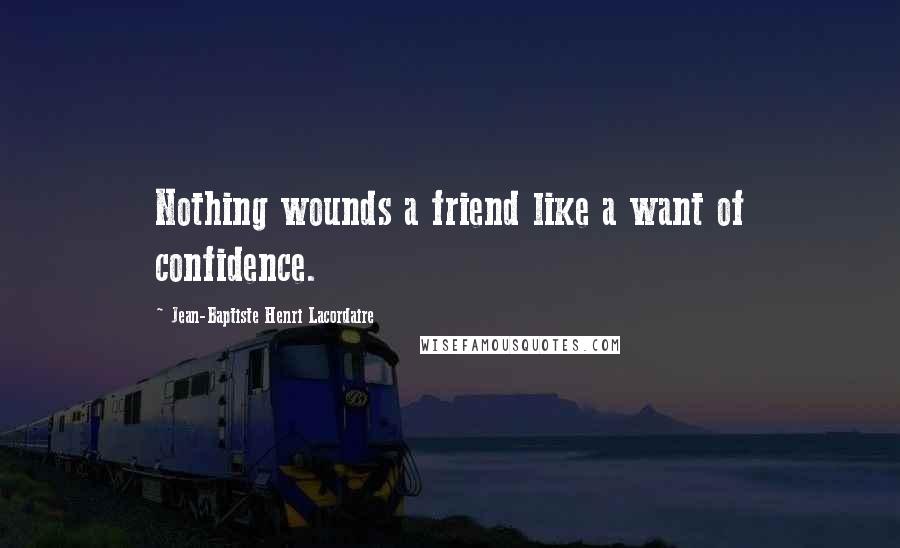 Jean-Baptiste Henri Lacordaire Quotes: Nothing wounds a friend like a want of confidence.