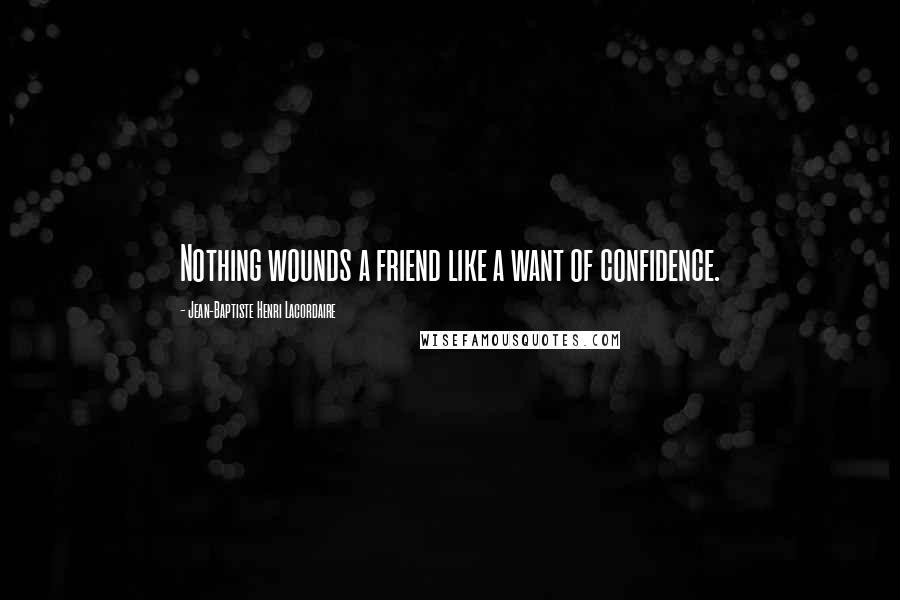 Jean-Baptiste Henri Lacordaire Quotes: Nothing wounds a friend like a want of confidence.