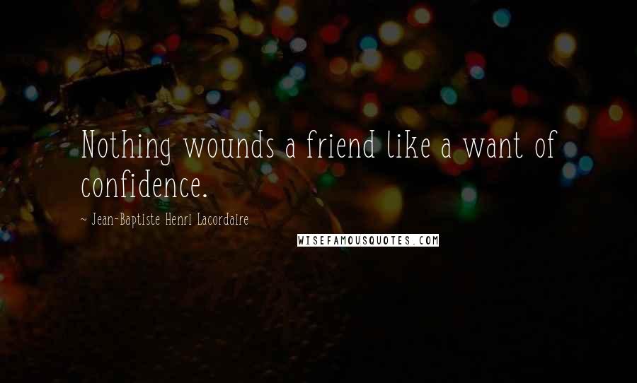 Jean-Baptiste Henri Lacordaire Quotes: Nothing wounds a friend like a want of confidence.