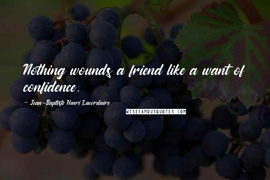 Jean-Baptiste Henri Lacordaire Quotes: Nothing wounds a friend like a want of confidence.