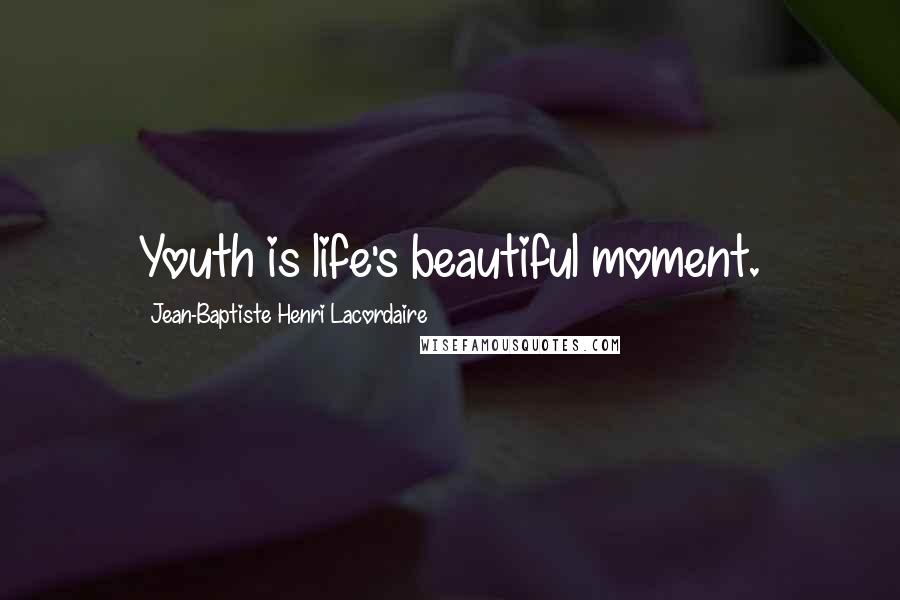 Jean-Baptiste Henri Lacordaire Quotes: Youth is life's beautiful moment.