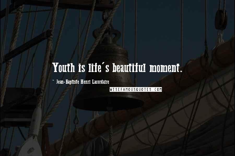 Jean-Baptiste Henri Lacordaire Quotes: Youth is life's beautiful moment.