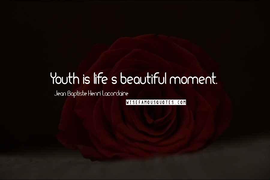 Jean-Baptiste Henri Lacordaire Quotes: Youth is life's beautiful moment.