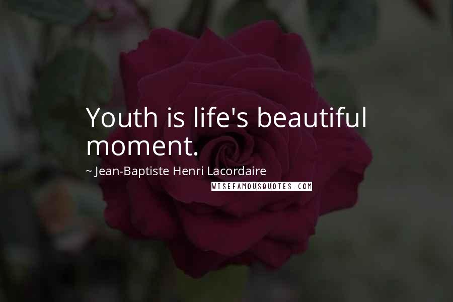 Jean-Baptiste Henri Lacordaire Quotes: Youth is life's beautiful moment.