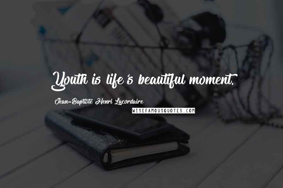 Jean-Baptiste Henri Lacordaire Quotes: Youth is life's beautiful moment.