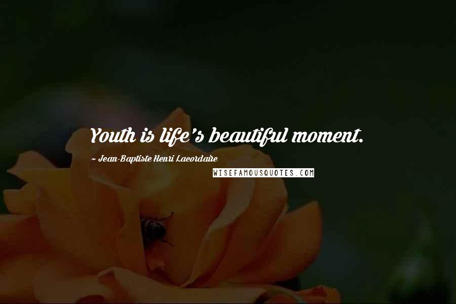 Jean-Baptiste Henri Lacordaire Quotes: Youth is life's beautiful moment.