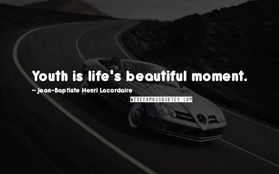 Jean-Baptiste Henri Lacordaire Quotes: Youth is life's beautiful moment.