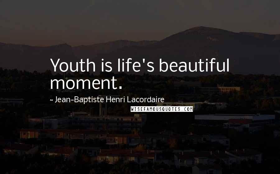 Jean-Baptiste Henri Lacordaire Quotes: Youth is life's beautiful moment.