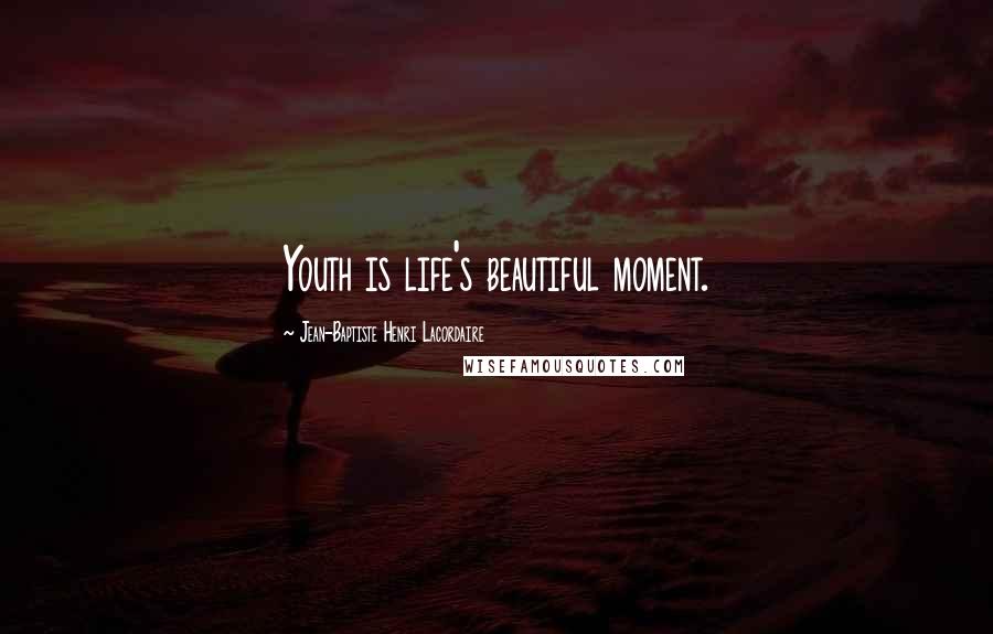 Jean-Baptiste Henri Lacordaire Quotes: Youth is life's beautiful moment.