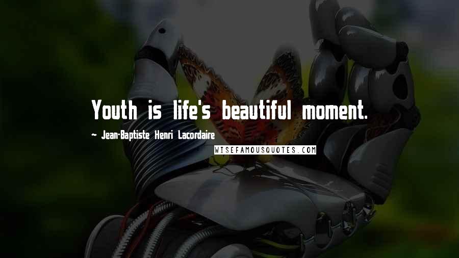 Jean-Baptiste Henri Lacordaire Quotes: Youth is life's beautiful moment.