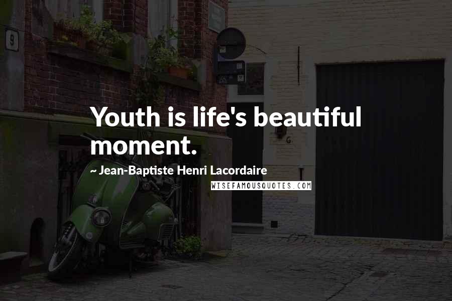 Jean-Baptiste Henri Lacordaire Quotes: Youth is life's beautiful moment.