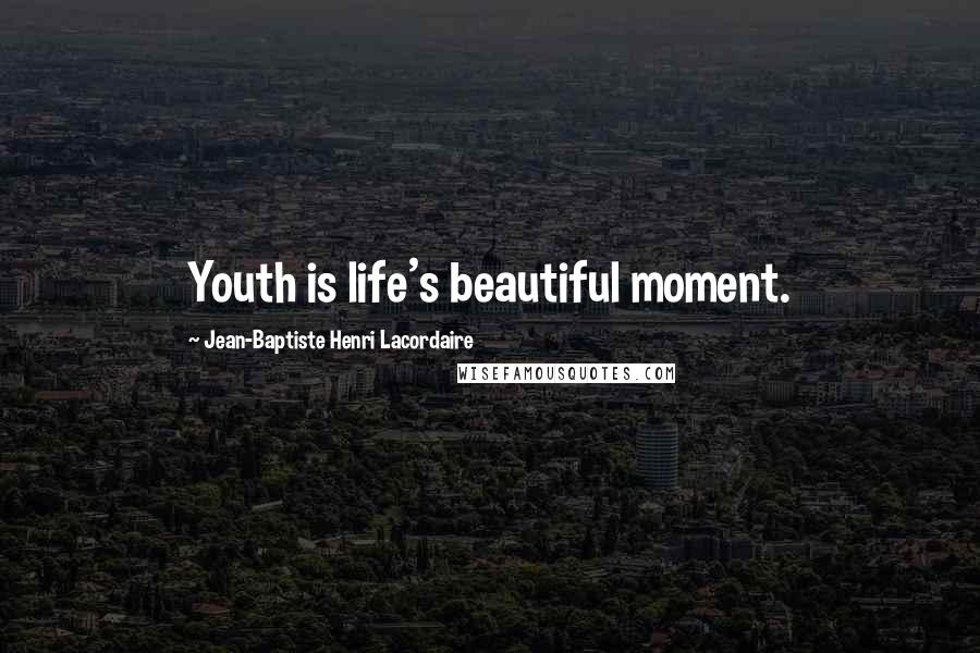 Jean-Baptiste Henri Lacordaire Quotes: Youth is life's beautiful moment.