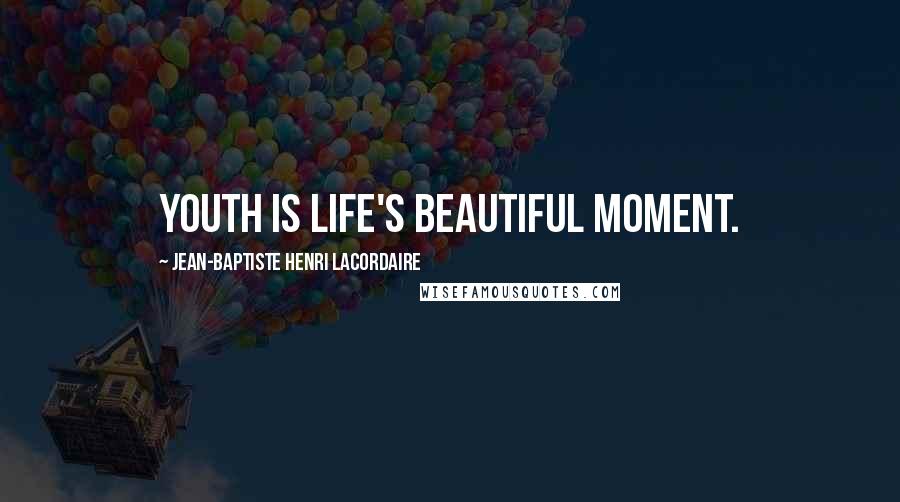 Jean-Baptiste Henri Lacordaire Quotes: Youth is life's beautiful moment.