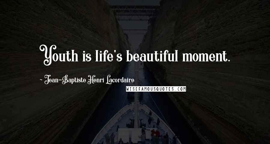 Jean-Baptiste Henri Lacordaire Quotes: Youth is life's beautiful moment.