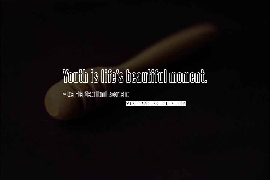 Jean-Baptiste Henri Lacordaire Quotes: Youth is life's beautiful moment.