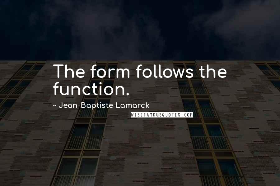 Jean-Baptiste Lamarck Quotes: The form follows the function.