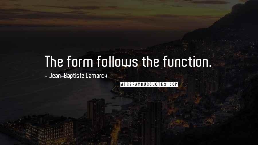 Jean-Baptiste Lamarck Quotes: The form follows the function.