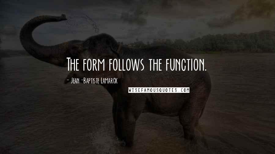 Jean-Baptiste Lamarck Quotes: The form follows the function.