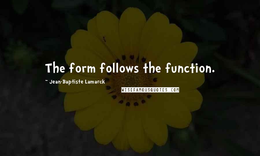 Jean-Baptiste Lamarck Quotes: The form follows the function.