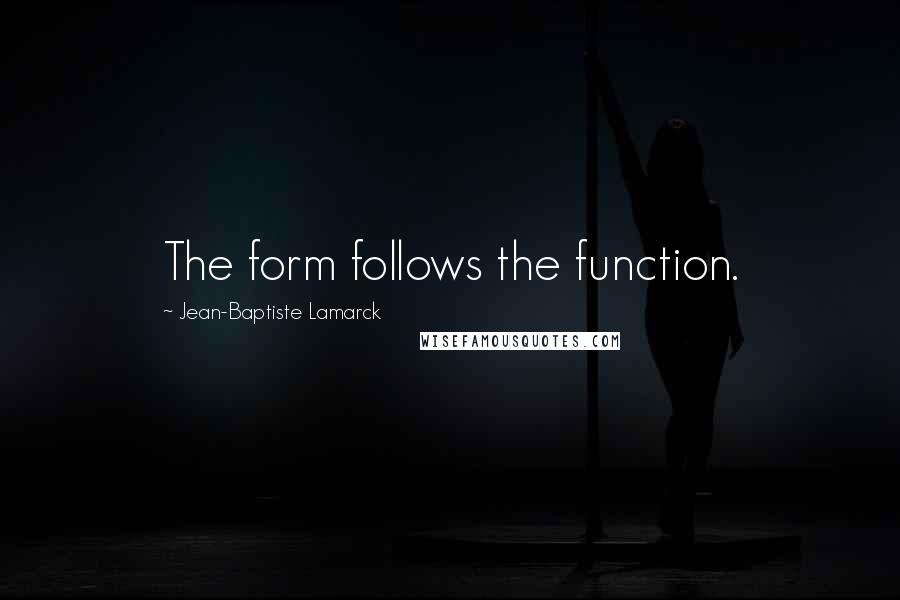 Jean-Baptiste Lamarck Quotes: The form follows the function.