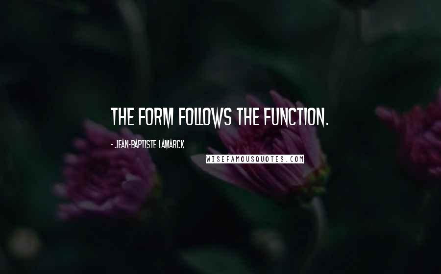 Jean-Baptiste Lamarck Quotes: The form follows the function.