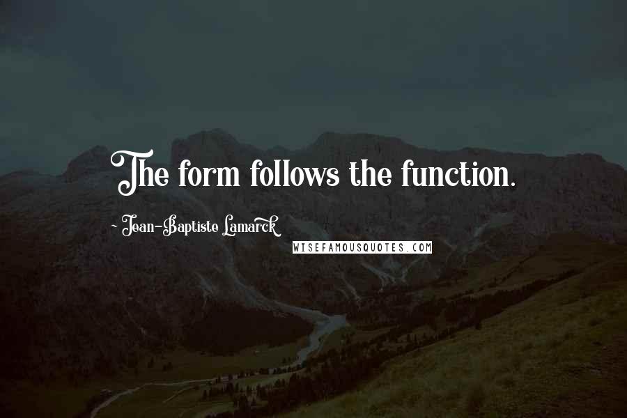 Jean-Baptiste Lamarck Quotes: The form follows the function.