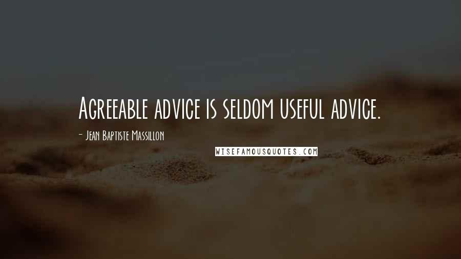 Jean Baptiste Massillon Quotes: Agreeable advice is seldom useful advice.