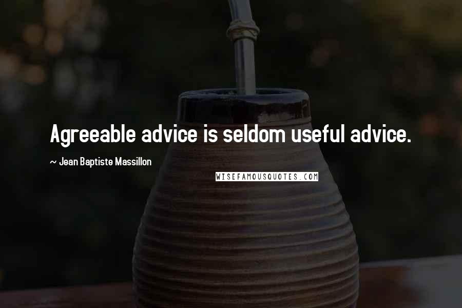 Jean Baptiste Massillon Quotes: Agreeable advice is seldom useful advice.