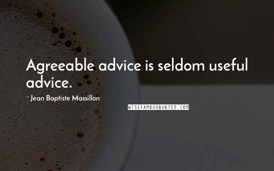 Jean Baptiste Massillon Quotes: Agreeable advice is seldom useful advice.