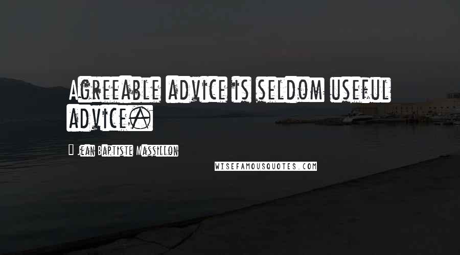 Jean Baptiste Massillon Quotes: Agreeable advice is seldom useful advice.