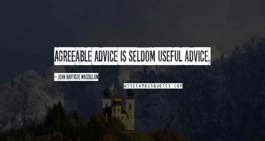 Jean Baptiste Massillon Quotes: Agreeable advice is seldom useful advice.