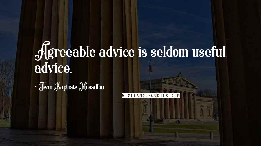 Jean Baptiste Massillon Quotes: Agreeable advice is seldom useful advice.