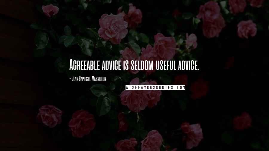 Jean Baptiste Massillon Quotes: Agreeable advice is seldom useful advice.